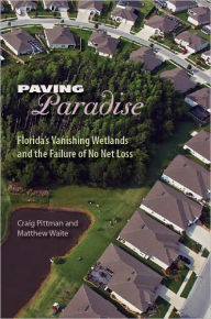 Title: Paving Paradise: Florida's Vanishing Wetlands and the Failure of No Net Loss, Author: Craig Pittman