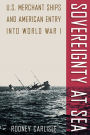 Sovereignty at Sea: U.S. Merchant Ships and American Entry into World War I