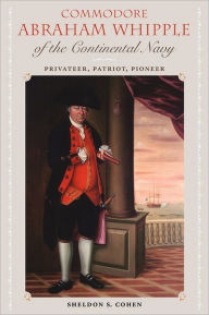 Title: Commodore Abraham Whipple of the Continental Navy: Privateer, Patriot, Pioneer, Author: Sheldon S. Cohen