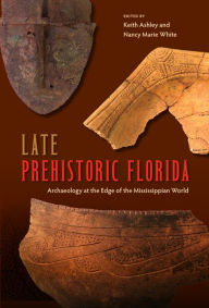 Title: Late Prehistoric Florida: Archaeology at the Edge of the Mississippian World, Author: Keith Ashley