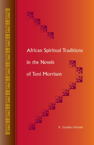 Title: African Spiritual Traditions in the Novels of Toni Morrison, Author: K. Zauditu-Selassie