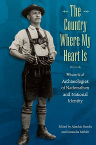 Title: The Country Where My Heart Is: Historical Archaeologies of Nationalism and National Identity, Author: Alasdair Brooks