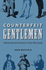 Title: Counterfeit Gentlemen: Manhood and Humor in the Old South, Author: John Mayfield