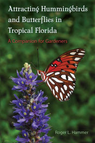Title: Attracting Hummingbirds and Butterflies in Tropical Florida: A Companion for Gardeners, Author: Roger L. Hammer