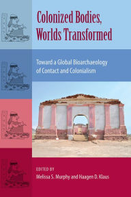 Title: Colonized Bodies, Worlds Transformed: Toward A Global Bioarchaeology of Contact and Colonialism, Author: Melissa S. Murphy