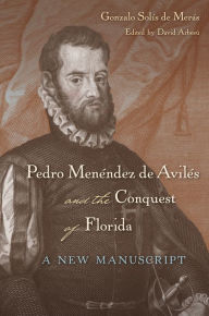 Title: Pedro Menéndez de Avilés and the Conquest of Florida: A New Manuscript, Author: Gonzalo Solís de Merás