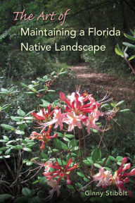Title: The Art of Maintaining a Florida Native Landscape, Author: Ginny Stibolt