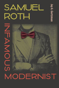 Title: Samuel Roth, Infamous Modernist, Author: Jay A. Gertzman