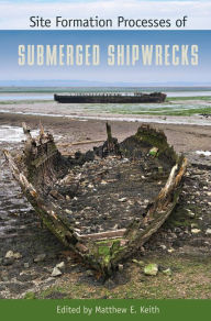 Title: Site Formation Processes of Submerged Shipwrecks, Author: Matthew E. Keith