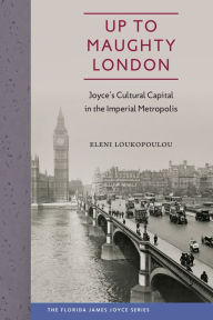 Title: Up to Maughty London: Joyce's Cultural Capital in the Imperial Metropolis, Author: Eleni Loukopoulou