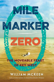 Title: Mile Marker Zero: The Moveable Feast of Key West, Author: William McKeen