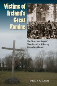Title: Victims of Ireland's Great Famine: The Bioarchaeology of Mass Burials at Kilkenny Union Workhouse, Author: Jonny Geber