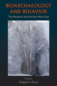 Title: Bioarchaeology and Behavior: The People of the Ancient Near East, Author: Megan A. Perry