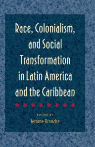 Title: Race, Colonialism, and Social Transformation in Latin America and the Caribbean, Author: Jerome Branche