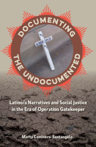 Title: Documenting the Undocumented: Latino/a Narratives and Social Justice in the Era of Operation Gatekeeper, Author: Marta Caminero-Santangelo