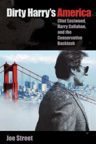 Title: Dirty Harry's America: Clint Eastwood, Harry Callahan, and the Conservative Backlash, Author: Joe Street