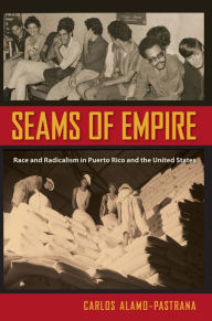 Title: Seams of Empire: Race and Radicalism in Puerto Rico and the United States, Author: Carlos Alamo-Pastrana