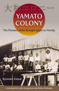 Title: Yamato Colony: The Pioneers Who Brought Japan to Florida, Author: Ryusuke Kawai