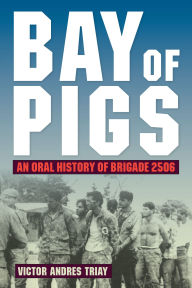 Title: Bay of Pigs: An Oral History of Brigade 2506, Author: Victor Andres Triay