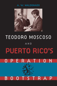 Title: Teodoro Moscoso and Puerto Rico's Operation Bootstrap, Author: Alex W. Maldonado