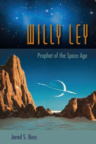 Title: Willy Ley: Prophet of the Space Age, Author: Jared S. Buss