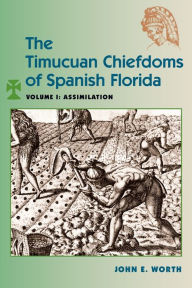 Title: The Timucuan Chiefdoms of Spanish Florida: Volume I: Assimilation, Author: John E. Worth