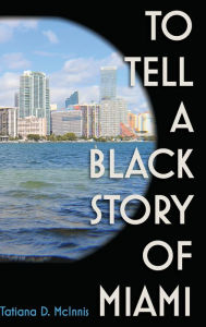 Title: To Tell a Black Story of Miami, Author: Tatiana D. McInnis