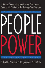 Title: People Power: History, Organizing, and Larry Goodwyn's Democratic Vision in the Twenty-First Century, Author: Wesley C. Hogan