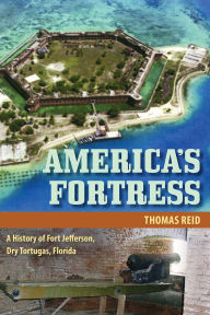 Title: America's Fortress: A History of Fort Jefferson, Dry Tortugas, Florida, Author: THOMAS REID