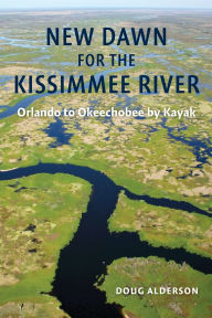 Title: New Dawn for the Kissimmee River: Orlando to Okeechobee by Kayak, Author: Alderson