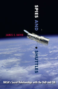 Title: Spies and Shuttles: NASA's Secret Relationships with the DoD and CIA, Author: James E. David