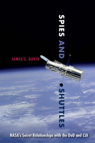 Title: Spies and Shuttles: NASA's Secret Relationships with the DoD and CIA, Author: James E. David