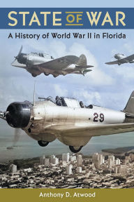 Title: State of War: A History of World War II in Florida, Author: Anthony D. Atwood