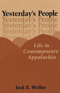 Title: Yesterday's People: Life in Contemporary Appalachia / Edition 1, Author: Jack E. Weller