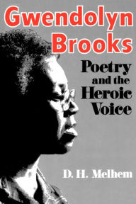 Title: Gwendolyn Brooks: Poetry and the Heroic Voice, Author: D.H. Melhem