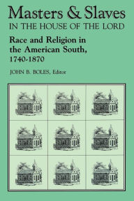 Title: Masters and Slaves in the House of the Lord: Race and Religion in the American South, 1740-1870, Author: John B. Boles