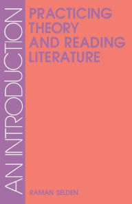 Title: Practicing Theory and Reading Literature: An Introduction / Edition 1, Author: Raman Selden