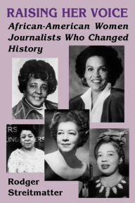 Title: Raising Her Voice: African-American Women Journalists Who Changed History / Edition 1, Author: Rodger Streitmatter