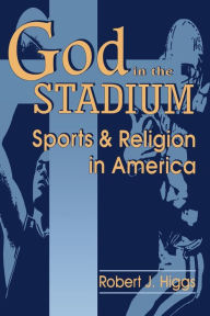 Title: God In The Stadium: Sports and Religion in America, Author: Robert J. Higgs