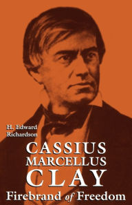 Title: Cassius Marcellus Clay: Firebrand of Freedom, Author: H. Edward Richardson