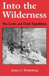 Title: Into the Wilderness: The Lewis and Clark Expedition, Author: James J. Holmberg