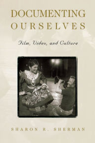 Title: Documenting Ourselves: Film, Video, and Culture / Edition 1, Author: Sharon R. Sherman