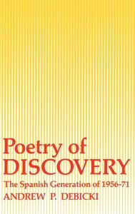 Title: Poetry Of Discovery: The Spanish Generation of 1956-1971, Author: Andrew Debicki