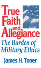True Faith And Allegiance: The Burden of Military Ethics / Edition 1