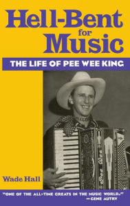 Title: Hell-Bent For Music: The Life of Pee Wee King, Author: Wade Hall