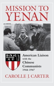 Title: Mission to Yenan: American Liaison with the Chinese Communists, 1944-1947, Author: Carolle J. Carter
