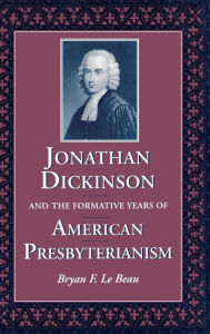 Title: Jonathan Dickinson and the Formative Years of American Presbyterianism, Author: Bryan F. Le Beau