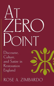 Title: At Zero Point: Discourse, Culture, and Satire in Restoration England, Author: Rose A. Zimbardo