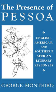 Title: The Presence of Pessoa: English, American, and Southern African Literary Responses, Author: George Monteiro