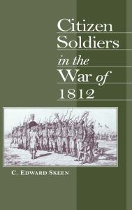 Title: Citizen Soldiers in the War of 1812 / Edition 1, Author: C. Edward Skeen